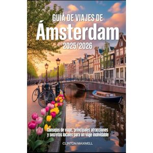Maxwell, Clinton GUÍA DE VIAJES DE ÁMSTERDAM 2025/2026: Consejos de viaje, Principales atracciones y secretos locales para un Un viaje inolvidable Maxwell, Clinton GUÍA DE VIAJES DE ÁMSTERDAM 2025/2026: Consejos de viaje, Principales atracciones y secretos locales para un Un viaje inolvidable