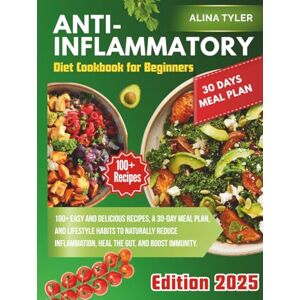 Tyler, Alina Anti-Inflammatory Diet Cookbook for Beginners: 100+ Easy and Tasty Recipes, 30-Day Meal Plan, Food and Lifestyle Habits to Naturally Reduce Inflammation, Heal Your Gut, and Boost Immunity. Tyler, Alina Anti-Inflammatory Diet Cookbook for Beginners: 100+ Easy and Tasty Recipes, 30-Day Meal Plan, Food and Lifestyle Habits to Naturally Reduce Inflammation, Heal Your Gut, and Boost Immunity.