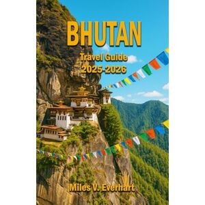 Everhart, Miles V. Bhutan Travel Guide 2025-2026 Everhart, Miles V. Bhutan Travel Guide 2025-2026