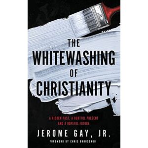 Gay, Jerome The Whitewashing of Christianity: A Hidden Past, A Hurtful Present, and A Hopeful Future Gay, Jerome The Whitewashing of Christianity: A Hidden Past, A Hurtful Present, and A Hopeful Future