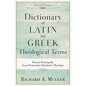 Muller, Richard A. Dictionary of Latin and Greek Theological Terms: Drawn Principally from Protestant Scholastic Theology Muller, Richard A. Dictionary of Latin and Greek Theological Terms: Drawn Principally from Protestant Scholastic Theology