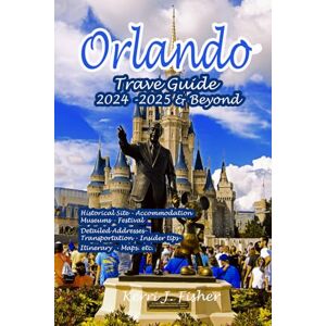 J. Fisher, Kerri Orlando Travel Guide 2024 2025 & Beyond: A Tourist's Ultimate Handbook to Planning Your Trip for a Memorable Adventure, Plus A 6- Day Itinerary in the City to make you explore Orlando like a local J. Fisher, Kerri Orlando Travel Guide 2024 2025 & Beyond: A Tourist's Ultimate Handbook to Planning Your Trip for a Memorable Adventure, Plus A 6- Day Itinerary in the City to make you explore Orlando like a local
