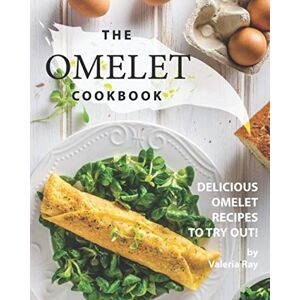 Ray, Valeria The Omelet Cookbook: Delicious Omelet Recipes to Try Out! Ray, Valeria The Omelet Cookbook: Delicious Omelet Recipes to Try Out!