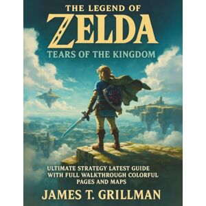 Grillman, James T. The Legend of Zelda: Tears of the Kingdom Ultimate Strategy Latest Guide with Full Walkthrough Colorful Pages and Maps Grillman, James T. The Legend of Zelda: Tears of the Kingdom Ultimate Strategy Latest Guide with Full Walkthrough Colorful Pages and Maps