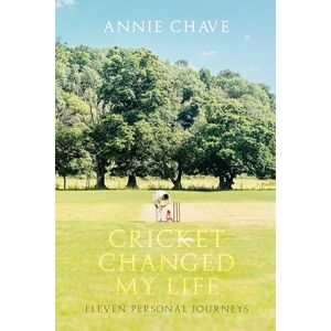 Annie Chave Cricket Changed my Life: Eleven Personal Journeys Annie Chave Cricket Changed my Life: Eleven Personal Journeys