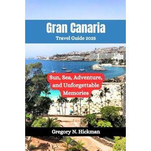 Hickman, Gregory N. Gran Canaria Travel Guide 2025: Sun, Sea, Adventure, and Unforgettable Memories Hickman, Gregory N. Gran Canaria Travel Guide 2025: Sun, Sea, Adventure, and Unforgettable Memories