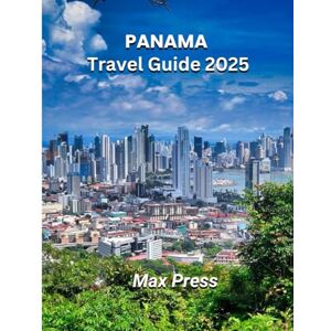 Press, Max Panama Travel Guide 2025: Time to Visit, Must-See Places, Top Accommodations, Rules and Regulations to Follow, and the Best Restaurants Across the Country (Budget Horizons 2025) Press, Max Panama Travel Guide 2025: Time to Visit, Must-See Places, Top Accommodations, Rules and Regulations to Follow, and the Best Restaurants Across the Country (Budget Horizons 2025)