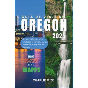 Mize, Charlie Guía de viaje de Oregón 2025: La guía definitiva de las ciudades, la naturaleza y las aventuras al aire libre de Oregón (Spanish touring) Mize, Charlie Guía de viaje de Oregón 2025: La guía definitiva de las ciudades, la naturaleza y las aventuras al aire libre de Oregón (Spanish touring)