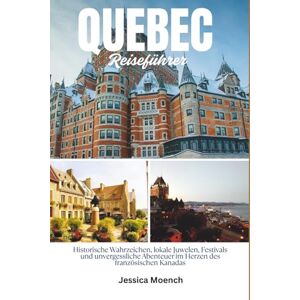 Moench, Jessica Reiseführer für Quebec 2025/2026: Historische Wahrzeichen, lokale Juwelen, Festivals und unvergessliche Abenteuer im Herzen des französischen Kanadas Moench, Jessica Reiseführer für Quebec 2025/2026: Historische Wahrzeichen, lokale Juwelen, Festivals und unvergessliche Abenteuer im Herzen des französischen Kanadas