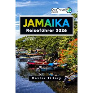 Tillery, Dexter Jamaika Reiseführer 2026: Entdecken Sie die Strände, die Kultur und die verborgenen Schätze für Ihr Abenteuer Tillery, Dexter Jamaika Reiseführer 2026: Entdecken Sie die Strände, die Kultur und die verborgenen Schätze für Ihr Abenteuer