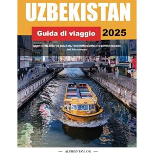 Taylor GUIDA DI VIAGGIO UZBEKISTAN 2025: Scopri le città della Via della Seta, l'architettura antica e le gemme nascoste dell'Asia centrale Taylor GUIDA DI VIAGGIO UZBEKISTAN 2025: Scopri le città della Via della Seta, l'architettura antica e le gemme nascoste dell'Asia centrale