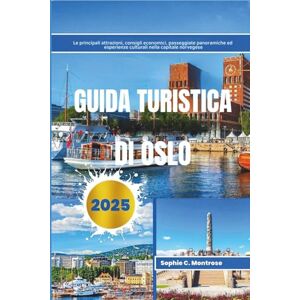 Montrose, Sophie C. GUIDA TURISTICA DI OSLO 2025: Le principali attrazioni, consigli economici, passeggiate panoramiche ed esperienze culturali nella capitale norvegese Montrose, Sophie C. GUIDA TURISTICA DI OSLO 2025: Le principali attrazioni, consigli economici, passeggiate panoramiche ed esperienze culturali nella capitale norvegese