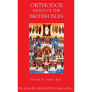 Hutchison-Hall, Dr. John (Ellsworth) Orthodox Saints of the British Isles: Volume II April June Hutchison-Hall, Dr. John (Ellsworth) Orthodox Saints of the British Isles: Volume II April June