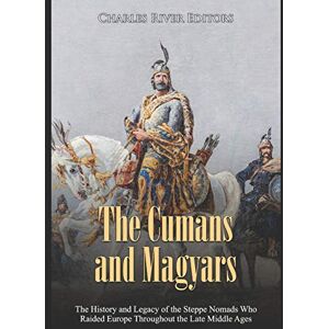 Charles River Editors The Cumans and Magyars: The History and Legacy of the Steppe Nomads Who Raided Europe Throughout the Late Middle Ages Charles River Editors The Cumans and Magyars: The History and Legacy of the Steppe Nomads Who Raided Europe Throughout the Late Middle Ages