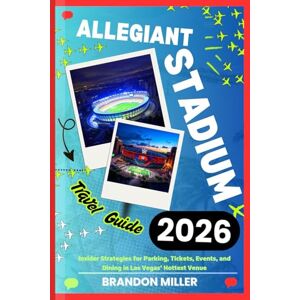 MILLER, BRANDON ALLEGIANT STADIUM TRAVEL GUIDE 2026: Insider Strategies for Parking, Tickets, Events, and Dining in Las Vegas’ Hottest Venue MILLER, BRANDON ALLEGIANT STADIUM TRAVEL GUIDE 2026: Insider Strategies for Parking, Tickets, Events, and Dining in Las Vegas’ Hottest Venue