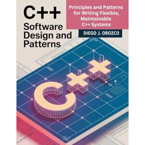 J. Orozco, Diego C++ Software Design and Patterns: Principles and Patterns for Writing Flexible, Maintainable C++ Systems (C++ programming books) J. Orozco, Diego C++ Software Design and Patterns: Principles and Patterns for Writing Flexible, Maintainable C++ Systems (C++ programming books)