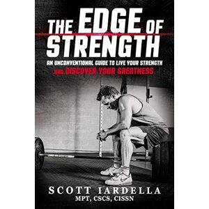 Iardella, Scot The Edge of Strength: An Unconventional Guide To Live Your Strength And Discover Your Greatness Iardella, Scot The Edge of Strength: An Unconventional Guide To Live Your Strength And Discover Your Greatness