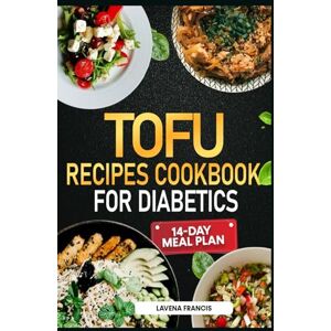 Francis, Lavena TOFU RECIPES COOKBOOK FOR DIABETICS: The Ultimate Guide to Easy Delicious Tofu Cooking for Prediabetes, Diabetes, Weight Loss and Health Living Francis, Lavena TOFU RECIPES COOKBOOK FOR DIABETICS: The Ultimate Guide to Easy Delicious Tofu Cooking for Prediabetes, Diabetes, Weight Loss and Health Living