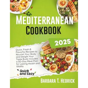 T. HEDRICK, BARBARA Mediterranean Cookbook 2025: Quick, Fresh & Flavorful Recipes to Nourish Your Body and Delight Your Taste Buds Includes a 30-Day Meal Plan for Lasting Health and Vitality T. HEDRICK, BARBARA Mediterranean Cookbook 2025: Quick, Fresh & Flavorful Recipes to Nourish Your Body and Delight Your Taste Buds Includes a 30-Day Meal Plan for Lasting Health and Vitality