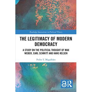 Magalhães, Pedro T. The Legitimacy of Modern Democracy: A Study on the Political Thought of Max Weber, Carl Schmitt and Hans Kelsen (Routledge Innovations in Political Theory) Magalhães, Pedro T. The Legitimacy of Modern Democracy: A Study on the Political Thought of Max Weber, Carl Schmitt and Hans Kelsen (Routledge Innovations in Political Theory)