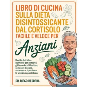 HERRERA, DR. DIEGO LIBRO DI CUCINA SULLA DIETA DISINTOSSICANTE DAL CORTISOLO FACILE E VELOCE PER ANZIANI: Ricette delicate e nutrienti per ridurre gli ormoni dello ... e ripristinare la vitalità dopo i 60 anni HERRERA, DR. DIEGO LIBRO DI CUCINA SULLA DIETA DISINTOSSICANTE DAL CORTISOLO FACILE E VELOCE PER ANZIANI: Ricette delicate e nutrienti per ridurre gli ormoni dello ... e ripristinare la vitalità dopo i 60 anni