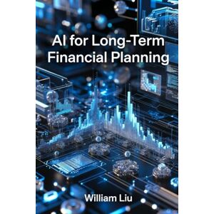 Liu, William AI for Long-Term Financial Planning: 8 (AI Financial Guidance Series) Liu, William AI for Long-Term Financial Planning: 8 (AI Financial Guidance Series)