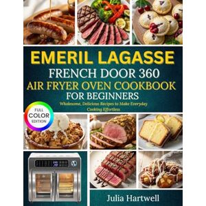 Hartwell, Julia Emeril Lagasse French Door 360 Air Fryer Oven Cookbook For Beginners: Wholesome, Delicious Recipes to Make Everyday Cooking Effortless Hartwell, Julia Emeril Lagasse French Door 360 Air Fryer Oven Cookbook For Beginners: Wholesome, Delicious Recipes to Make Everyday Cooking Effortless