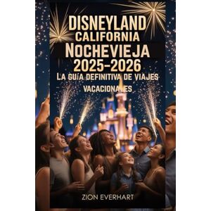 Everhart, Zion Disneyland California Nochevieja 2025–2026 La guía definitiva de viajes vacacionales: Cómo evitar las multitudes, descubre consejos privilegiados, ... comida, y celebra hasta las 2 de la madrugada Everhart, Zion Disneyland California Nochevieja 2025–2026 La guía definitiva de viajes vacacionales: Cómo evitar las multitudes, descubre consejos privilegiados, ... comida, y celebra hasta las 2 de la madrugada