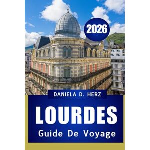 HERZ, DANIELA D GUIDE DE VOYAGE DE LOURDES 2026: FOI, CULTURE ET AVENTURE DANS LA VILLE LA PLUS EMBLÉMATIQUE DES PYRÉNÉES HERZ, DANIELA D GUIDE DE VOYAGE DE LOURDES 2026: FOI, CULTURE ET AVENTURE DANS LA VILLE LA PLUS EMBLÉMATIQUE DES PYRÉNÉES