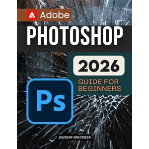 Jeussar Gruosesa Adobe Photoshop 2026 Guide For Beginners: Master Digital Creativity Through Step By Step Learning In Image Editing Design And Retouching For ... And Beginners Seeking Visual Excellence Jeussar Gruosesa Adobe Photoshop 2026 Guide For Beginners: Master Digital Creativity Through Step By Step Learning In Image Editing Design And Retouching For ... And Beginners Seeking Visual Excellence