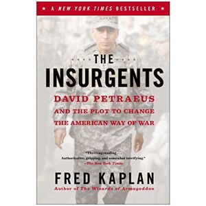 Kaplan, Fred The Insurgents: David Petraeus and the Plot to Change the American Way of War Kaplan, Fred The Insurgents: David Petraeus and the Plot to Change the American Way of War