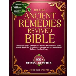 O’Dennis, Jacob Sage THE LOST ANCIENT REMEDIES REVIVED BIBLE: Simple and Natural Remedies for Digestive and Respiratory Health, Nourish Skin & Hair, Boost Energy & Vitality, Support Mental Health, Enhance Mood and More O’Dennis, Jacob Sage THE LOST ANCIENT REMEDIES REVIVED BIBLE: Simple and Natural Remedies for Digestive and Respiratory Health, Nourish Skin & Hair, Boost Energy & Vitality, Support Mental Health, Enhance Mood and More