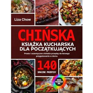 Chow, Liza Chińska Książka Kucharska dla Początkujących: Proste I autentyczne chińskie przepisy do łatwego przygotowania w domu Chow, Liza Chińska Książka Kucharska dla Początkujących: Proste I autentyczne chińskie przepisy do łatwego przygotowania w domu