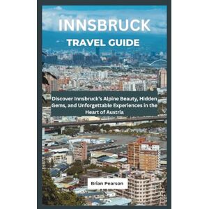 Pearson, Brian Innsbruck Travel Guide: Discover Innsbruck’s Alpine Beauty, Hidden Gems, and Unforgettable Experiences in the Heart of Austria Pearson, Brian Innsbruck Travel Guide: Discover Innsbruck’s Alpine Beauty, Hidden Gems, and Unforgettable Experiences in the Heart of Austria