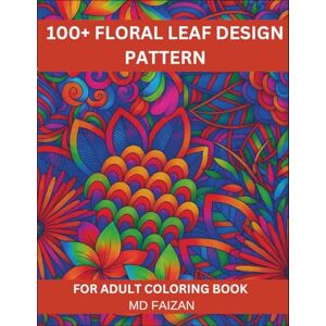 FAIZAN, MD 100+ Floral Leaf Design Pattern For Adult Coloring Book: Beautiful Flower Patterns for Relaxation and Stress Relief: A Stunning Collection of ... Art for Mindfulness, Creativity, and Fun FAIZAN, MD 100+ Floral Leaf Design Pattern For Adult Coloring Book: Beautiful Flower Patterns for Relaxation and Stress Relief: A Stunning Collection of ... Art for Mindfulness, Creativity, and Fun
