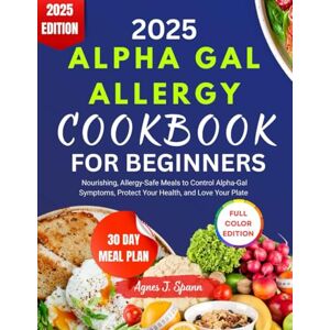 Spann, Agnes J. 2025 ALPHA GAL ALLERGY COOKBOOK FOR BEGINNER: Nourishing, Allergy-Safe Meals to Control Alpha-Gal Symptoms, Protect Your Health, and Love Your Plate Spann, Agnes J. 2025 ALPHA GAL ALLERGY COOKBOOK FOR BEGINNER: Nourishing, Allergy-Safe Meals to Control Alpha-Gal Symptoms, Protect Your Health, and Love Your Plate