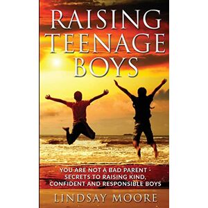 Moore, Lindsay Raising Teenage Boys: You Are Not A Bad Parent Secrets To Raising Kind, Confident And Responsible Boys Moore, Lindsay Raising Teenage Boys: You Are Not A Bad Parent Secrets To Raising Kind, Confident And Responsible Boys