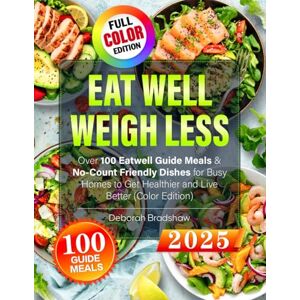 Bradshaw, Deborah Eat Well, Weigh Less: Over 100 Eatwell Guide Meals & No-Count Friendly Dishes for Busy Homes to Get Healthier and Live Better (Color Edition) Bradshaw, Deborah Eat Well, Weigh Less: Over 100 Eatwell Guide Meals & No-Count Friendly Dishes for Busy Homes to Get Healthier and Live Better (Color Edition)