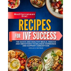 Whitman, Cecilia Mediterranean Diet Recipes for IVF success: 100 Quick and Healthy Meals, Snacks and Smoothies to Balance Hormones and Support Conception (The IVF Kitchen) Whitman, Cecilia Mediterranean Diet Recipes for IVF success: 100 Quick and Healthy Meals, Snacks and Smoothies to Balance Hormones and Support Conception (The IVF Kitchen)