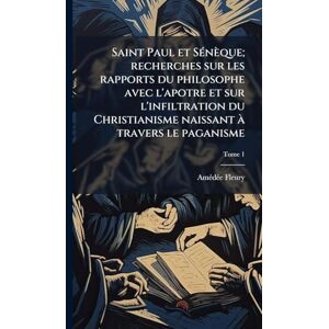 Fleury, Amã(c)Dã(c)E Saint Paul et SÃ(c)nèque; recherches sur les rapports du philosophe avec l'apotre et sur l'infiltration du Christianisme naissant à travers le paganisme Fleury, Amã(c)Dã(c)E Saint Paul et SÃ(c)nèque; recherches sur les rapports du philosophe avec l'apotre et sur l'infiltration du Christianisme naissant à travers le paganisme