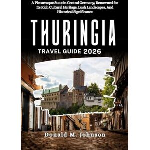 Johnson, Donald M. Thuringia Travel Guide 2026: A Picturesque State in Central Germany, Renowned for Its Rich Cultural Heritage, Lush Landscapes, And Historical Significance Johnson, Donald M. Thuringia Travel Guide 2026: A Picturesque State in Central Germany, Renowned for Its Rich Cultural Heritage, Lush Landscapes, And Historical Significance