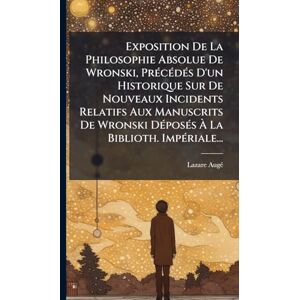 Augã(c), Lazare Exposition De La Philosophie Absolue De Wronski, PrÃ(c)cÃ(c)dÃ(c)s D'un Historique Sur De Nouveaux Incidents Relatifs Aux Manuscrits De Wronski DÃ(c)posÃ(c)s À La Biblioth. ImpÃ(c)riale... Augã(c), Lazare Exposition De La Philosophie Absolue De Wronski, PrÃ(c)cÃ(c)dÃ(c)s D'un Historique Sur De Nouveaux Incidents Relatifs Aux Manuscrits De Wronski DÃ(c)posÃ(c)s À La Biblioth. ImpÃ(c)riale...