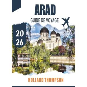 THOMPSON, HOLLAND ARAD GUIDE DE VOYAGE 2026: Découvrez l'architecture historique, les promenades riveraines et le patrimoine culturel dans l'ouest de la Roumanie THOMPSON, HOLLAND ARAD GUIDE DE VOYAGE 2026: Découvrez l'architecture historique, les promenades riveraines et le patrimoine culturel dans l'ouest de la Roumanie