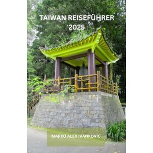IVANKOVIC, MARKO ALEX TAIWAN REISEFÜHRER 2025: Entdecken Sie die ungesehene Schönheit von Tawani: Malerische Tempel auf Hügeln, Küstenruinen und bezaubernde Rückzugsorte im Wald erwarten den neugierigen Reisenden. IVANKOVIC, MARKO ALEX TAIWAN REISEFÜHRER 2025: Entdecken Sie die ungesehene Schönheit von Tawani: Malerische Tempel auf Hügeln, Küstenruinen und bezaubernde Rückzugsorte im Wald erwarten den neugierigen Reisenden.