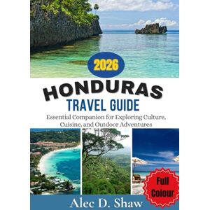 D. Shaw, Alec HONDURAS TRAVEL GUIDE 2026 (FULL COLOUR): Essential Companion for Exploring Culture, Cuisine, and Outdoor Adventures D. Shaw, Alec HONDURAS TRAVEL GUIDE 2026 (FULL COLOUR): Essential Companion for Exploring Culture, Cuisine, and Outdoor Adventures