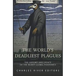 Charles River Editors The World’s Deadliest Plagues: The History and Legacy of the Worst Global Pandemics Charles River Editors The World’s Deadliest Plagues: The History and Legacy of the Worst Global Pandemics