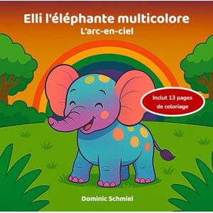 Schmiel, Dominic Elli l'éléphante multicolore: L'arc-en-ciel Schmiel, Dominic Elli l'éléphante multicolore: L'arc-en-ciel