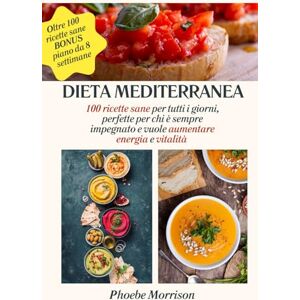 Morrison, Phoebe DIETA MEDITERRANEA: 100 Ricette Sane per Tutti i Giorni, Perfette per chi è Sempre Impegnato e vuole Aumentare Energia e Vitalità: Include un Piano ... Stile Utile di Vita Sano, Vario e Gustoso) Morrison, Phoebe DIETA MEDITERRANEA: 100 Ricette Sane per Tutti i Giorni, Perfette per chi è Sempre Impegnato e vuole Aumentare Energia e Vitalità: Include un Piano ... Stile Utile di Vita Sano, Vario e Gustoso)