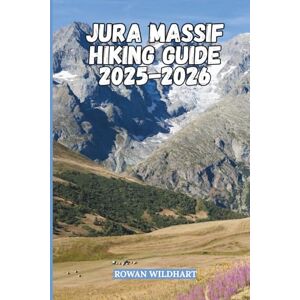 WILDHART, ROWAN JURA MASSIF HIKING GUIDE 2025–2026: Explore the Hidden Trails, Lakes, and Waterfalls of France and Switzerland (Trek the World: Essential Hiking Guide Series) WILDHART, ROWAN JURA MASSIF HIKING GUIDE 2025–2026: Explore the Hidden Trails, Lakes, and Waterfalls of France and Switzerland (Trek the World: Essential Hiking Guide Series)