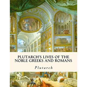 Plutarch 's Lives of the Noble Greeks and Romans Plutarch 's Lives of the Noble Greeks and Romans